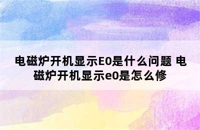 电磁炉开机显示E0是什么问题 电磁炉开机显示e0是怎么修